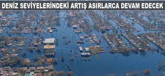 Deniz seviyelerindeki artış asırlarca sürecek