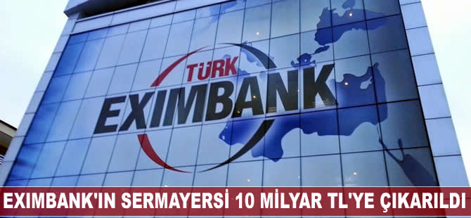 Eximbank’ın 3.7 milyar TL olan sermayesi, 10 milyar TL’ye çıkarıldı