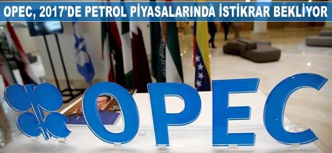 OPEC, 2017'de petrol piyasalarında istikrar bekliyor