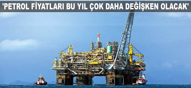 'Petrol fiyatları bu yıl çok daha değişken olacak'
