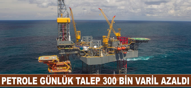 Petrolde günlük talep 300 bin varil azaldı