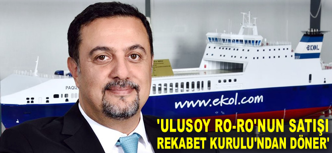 Ahmet Musul: Ulusoy Ro-Ro'nun satışı Rekabet Kurulu'ndan döner