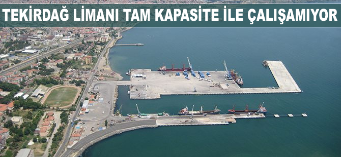 Tekirdağ Limanı tam kapasite ile çalışamıyor