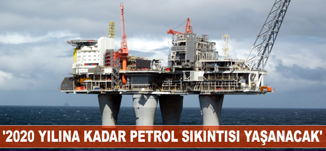 '2020 yılına kadar petrol sıkıntısı yaşanacak'