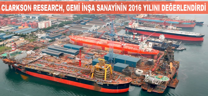 Clarkson Research, gemi inşa sanayinin 2016 yılını değerlendirdi