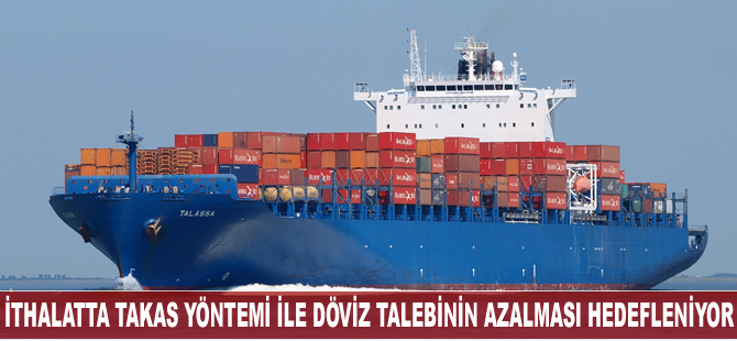 İthalatta takas yönetemi ile döviz talebinin azaltılması hedefleniyor