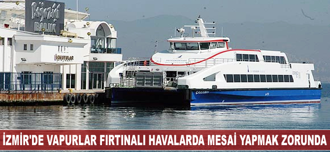 İzmir'de vapurlar fırtınalı havada fazla mesai yapmak zorunda