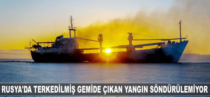 Rusya'da terkedilmiş gemide çıkan yangın söndürülemiyor