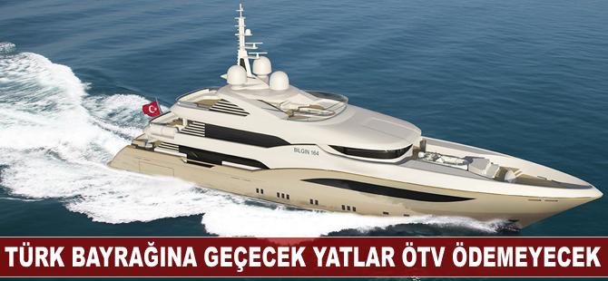Türk bayrağına geçecek yatlar, ÖTV ödemeyecek