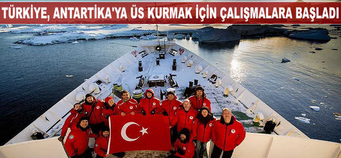 Türkiye, Antarktika'ya üs kurmak için çalışmalara başladı