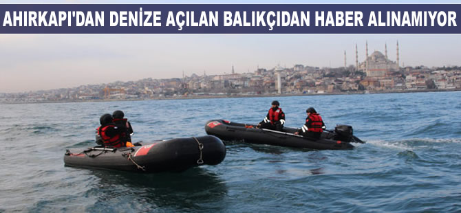 Ahırkapı'dan denize açılan balıkçıdan haber alınamıyor