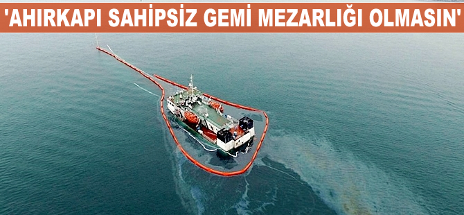 ‘Ahırkapı sahipsiz gemi mezarlığı olmasın’