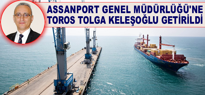 Assan Limanı'nın Genel Müdürlüğüne Toros Tolga Keleşoğlu getirildi