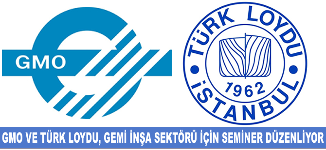 Türk Loydu ve GMO, gemi inşa sektörü için ortak seminer düzenliyor