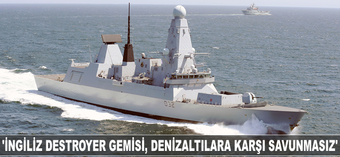 'İngiliz destroyer gemisi, Rus denizaltıları karşısında savunmasız'
