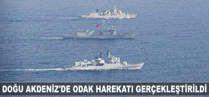 Doğu Akdeniz'de Odak Harekatı gerçekleştirildi