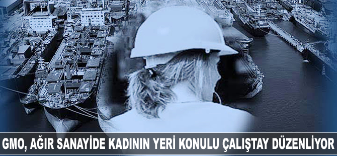 Gemi Mühendisleri Odası, 'Ağır Sanayide Kadının Yeri' konulu çalıştay düzenliyor