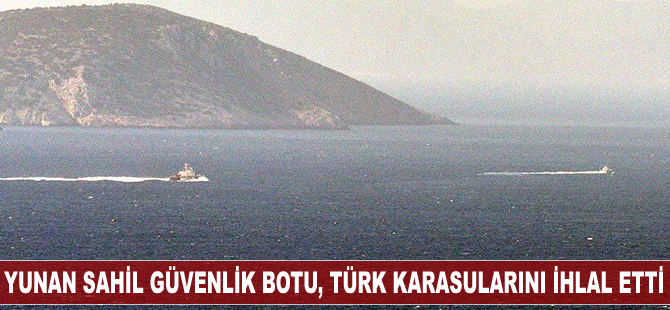 Yunan Sahil Güvenlik Botu, Türk karasularını ihlal etti