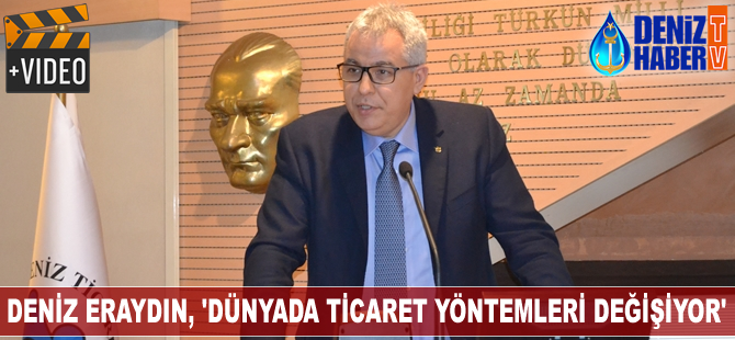 Deniz Eraydın: Dünyada ticaret yöntemleri değişiyor