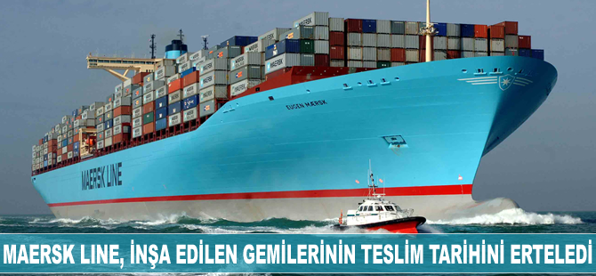 Maersk Line, inşa edilen gemilerinin teslim tarihini erteledi