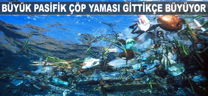 Büyük Pasifik Çöp Yaması gittikçe büyüyor