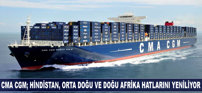 CMA CGM, Hindistan, Orta Doğu ve Doğu Afrika hatlarını yeniliyor