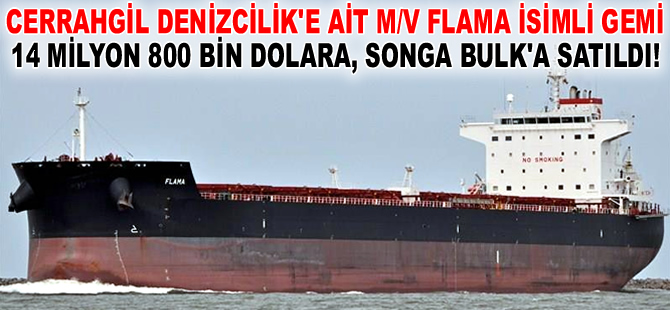 Cerrahgil'e ait M/V FLAMA isimli gemi, 14 milyon 800 bin dolara Songa Bulk Şirketine satıldı