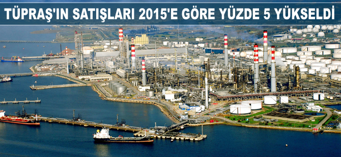 TÜPRAŞ'ın satışları 2015'e göre yüzde 5 yükseldi