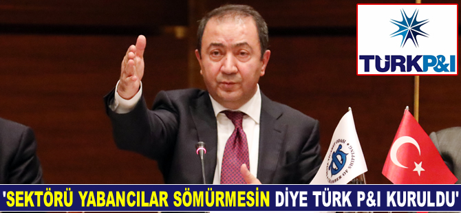 Suat Hayri Aka: Türk P&I, yabancıların sektörü sömürmesinin önüne geçmek için kuruldu