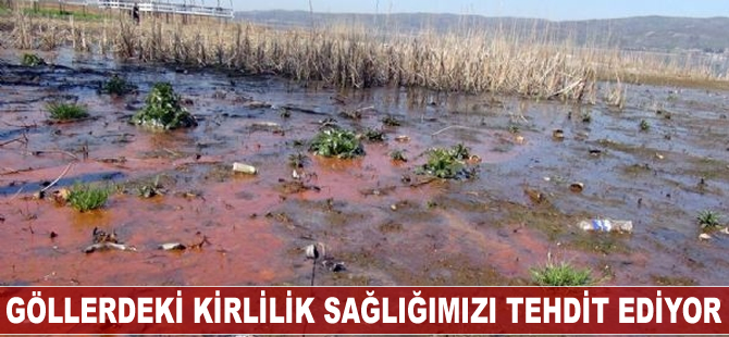 Göllerdeki kirlilik sağlığımızı tehdit ediyor