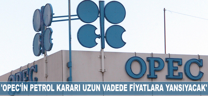 'Opec'in petrol kararı uzun vadede fiyatlara yansıyacak'