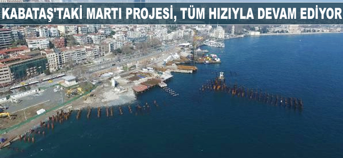 Kabataş'taki Martı Projesi tüm tüm hızıyla devam ediyor