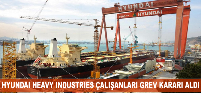 Hyundai Heavy Industries çalışanları grev kararı aldı