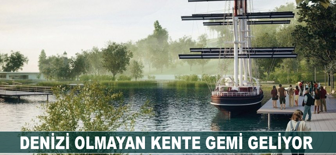Denizi olmayan kente gemi geliyor