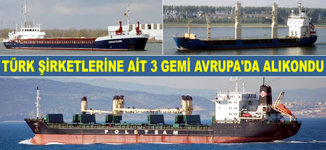 Türk şirketlerine ait 3 kuruyük gemisi, Avrupa limanlarında alıkondu