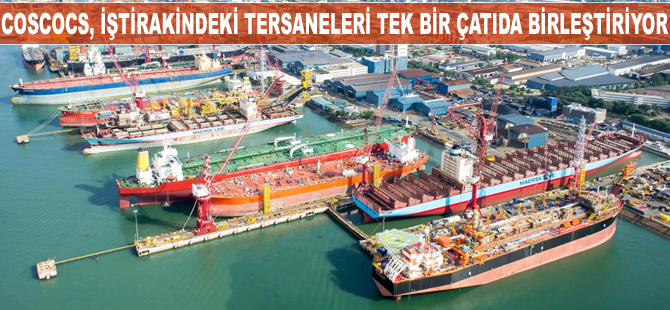 COSCOCS, iştirakindeki tersaneleri tek bir çatı altında topluyor