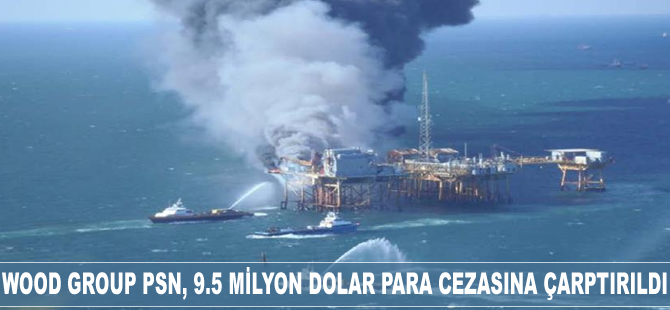 Wood Group PSN, 9.5 milyon dolar para cezasına çarptırıldı