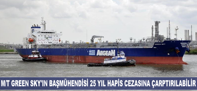 M/T Green Sky'ın başmühendisi 25 yıl hapis cezasına çarptırılabilir
