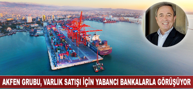 Akfen Grubu, varlık satışı için yabancı bankalarla görüşüyor