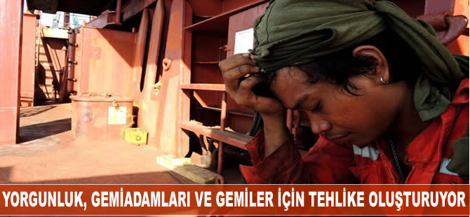 Yorgunluk, hem gemiadamları için hemde gemiler için tehlike oluşturuyor