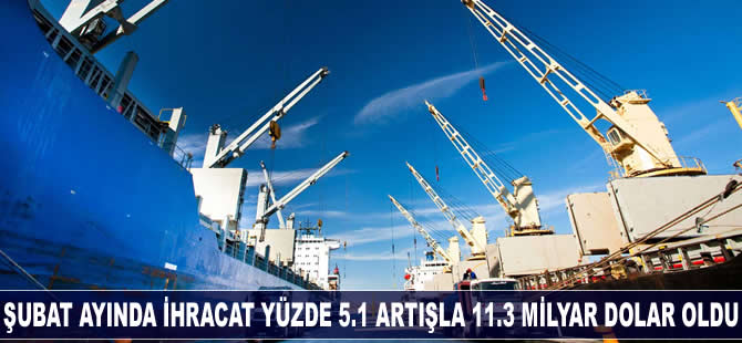 Şubatta ihracat yüzde 5,1 artışla 11,3 milyar dolar oldu