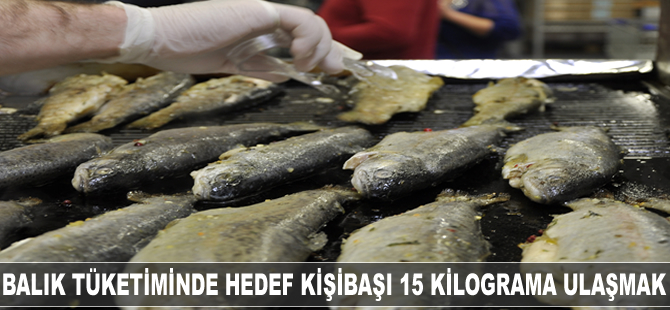 Balık tüketiminde hedef kişi başı 15 kilograma ulaşmak