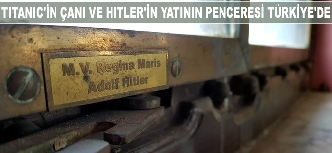 Titanic'in çanı ve Hitler'in yatının penceresi Türkiye'de