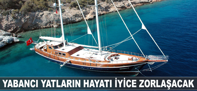 Yabancı yatların hayatı iyice zorlaşacak