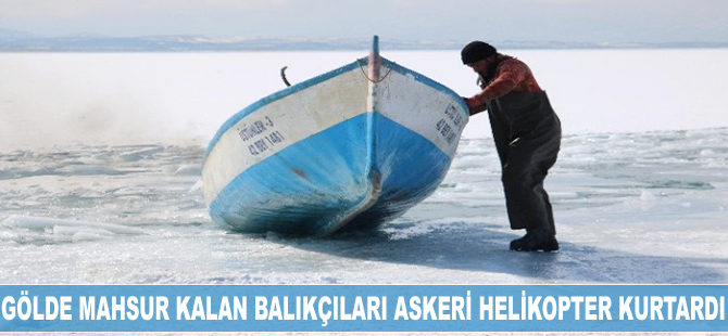 Gölde mahsur kalan balıkçılar askeri helikopterle kurtarıldı
