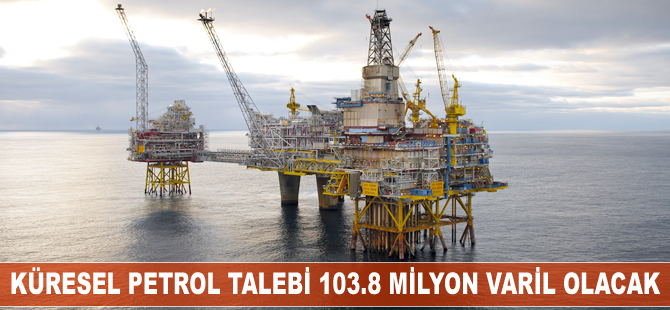 Küresel petrol talebi günlük 103.8 milyon varile ulaşacak