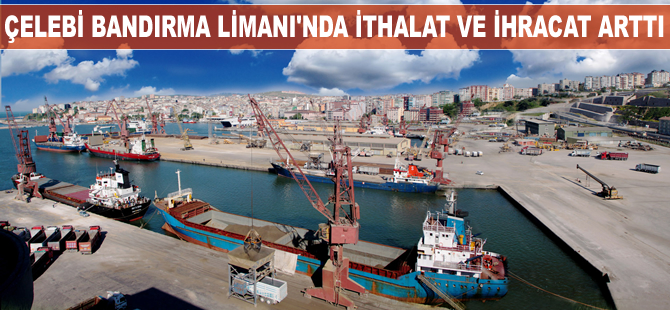 Çelebi Bandırma Limanı'nda ithalat ve ihracat arttı