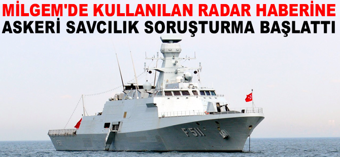 MİLGEM'de kullanılan radarlarla ilgili haberimiz üzerine Askeri Savcılık soruşturma başlattı