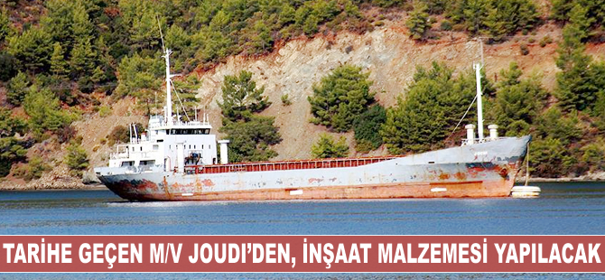 Tarihe geçen M/V Joudi gemisinden, inşaat malzemesi yapılacak
