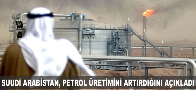 Suudi Arabistan, OPEC’e petrol üretimini artırdığını açıkladı